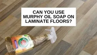 Bottle of Murphy oil soap on laminate flooring and text that says, 