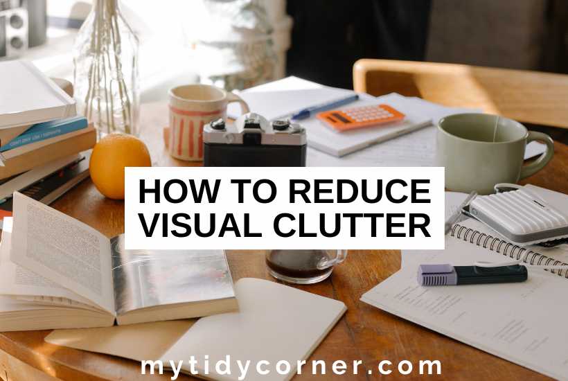 Table cluttered with books, papers, cups and other stuff and text overlay that reads, "How to reduce visual clutter".