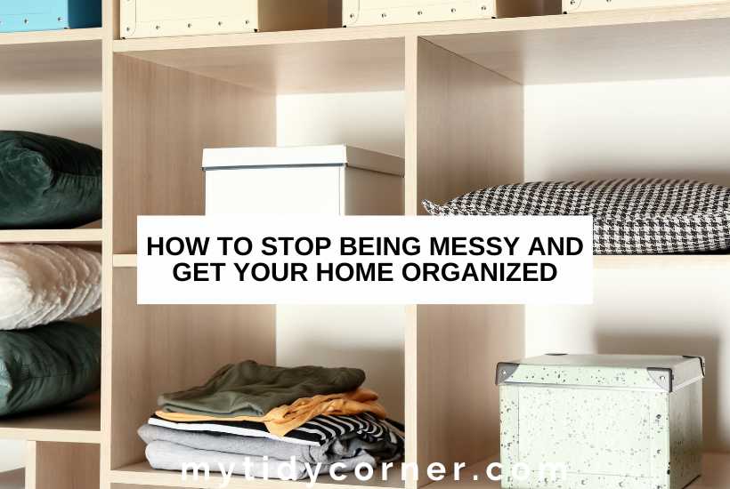 Clothes and boxes neatly organized on shelves and text overlay that reads, "How to stop being messy and get your home organized".