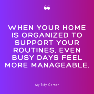 When your home is organized to support your routines, even busy days feel more manageable.